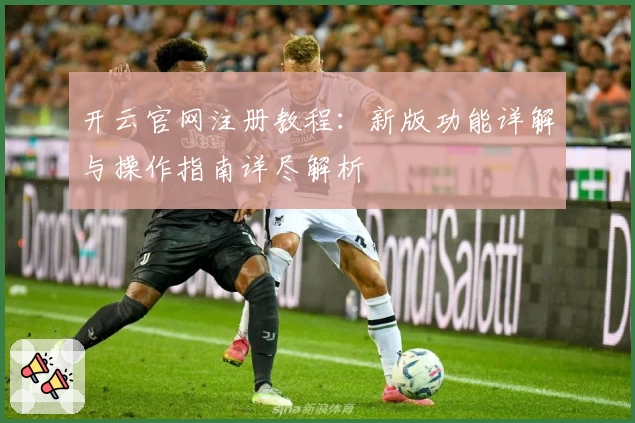 开云官网注册教程：新版功能详解与操作指南详尽解析