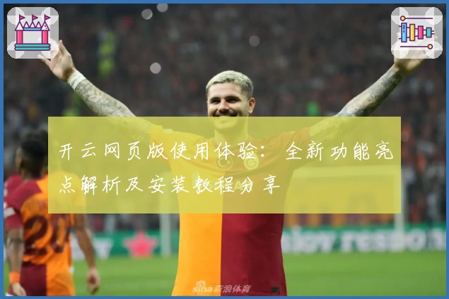 开云网页版使用体验：全新功能亮点解析及安装教程分享